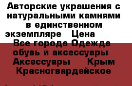 Авторские украшения с натуральными камнями в единственном экземпляре › Цена ­ 700 - Все города Одежда, обувь и аксессуары » Аксессуары   . Крым,Красногвардейское